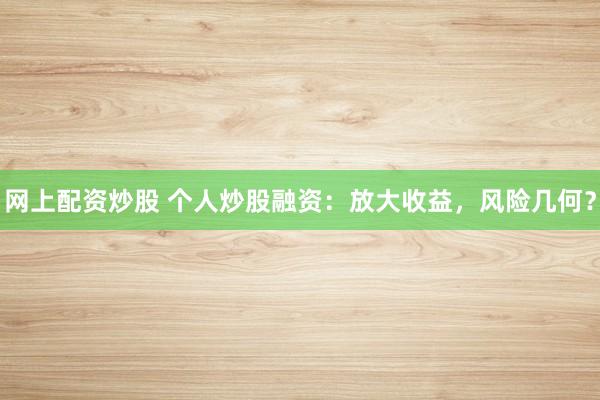 网上配资炒股 个人炒股融资：放大收益，风险几何？