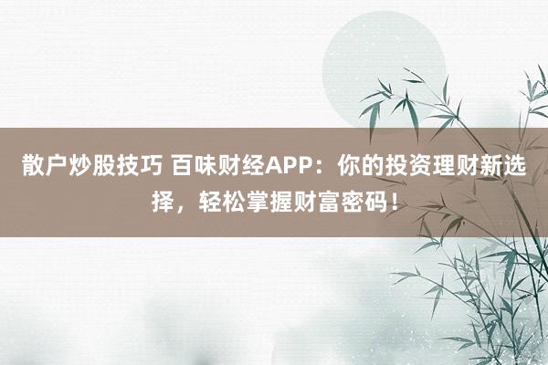 散户炒股技巧 百味财经APP：你的投资理财新选择，轻松掌握财富密码！