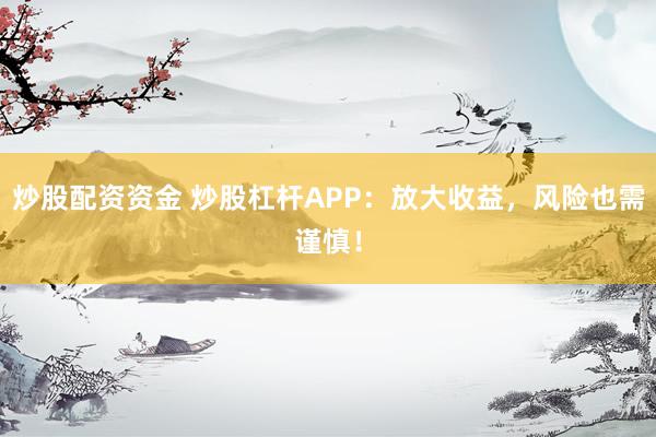 炒股配资资金 炒股杠杆APP：放大收益，风险也需谨慎！
