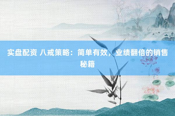 实盘配资 八戒策略：简单有效，业绩翻倍的销售秘籍