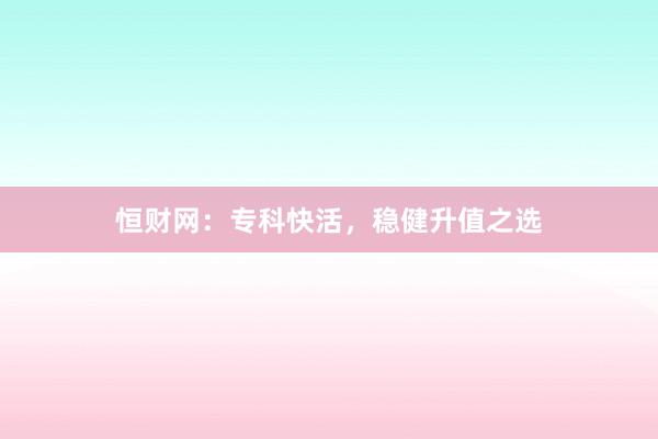 恒财网：专科快活，稳健升值之选