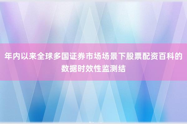 年内以来全球多国证券市场场景下股票配资百科的数据时效性监测结