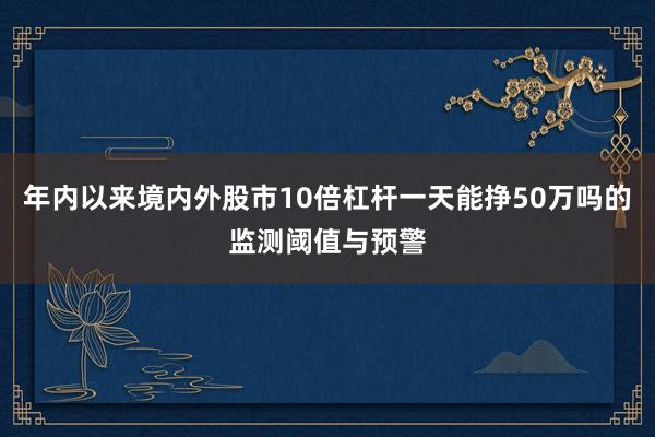 年内以来境内外股市10倍杠杆一天能挣50万吗的监测阈值与预警