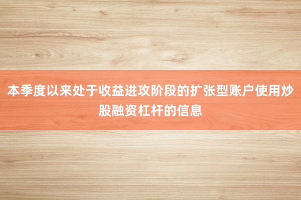 本季度以来处于收益进攻阶段的扩张型账户使用炒股融资杠杆的信息