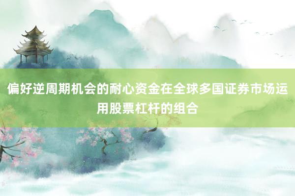 偏好逆周期机会的耐心资金在全球多国证券市场运用股票杠杆的组合