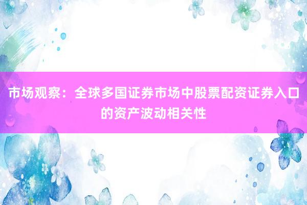 市场观察：全球多国证券市场中股票配资证券入口的资产波动相关性