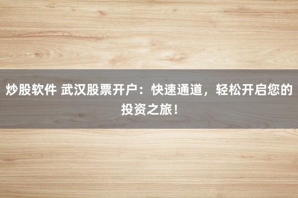 炒股软件 武汉股票开户：快速通道，轻松开启您的投资之旅！