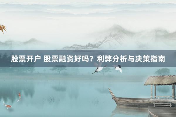 股票开户 股票融资好吗？利弊分析与决策指南