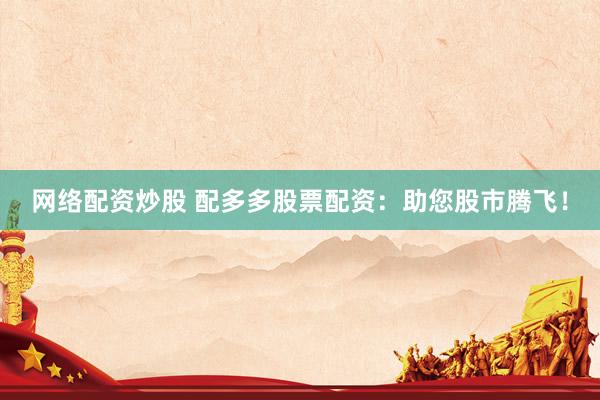 网络配资炒股 配多多股票配资：助您股市腾飞！