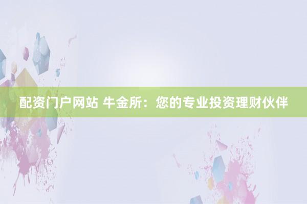 配资门户网站 牛金所：您的专业投资理财伙伴
