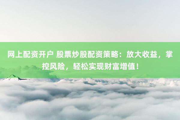 网上配资开户 股票炒股配资策略:放大收益,掌控风险,轻松实现财富增值!