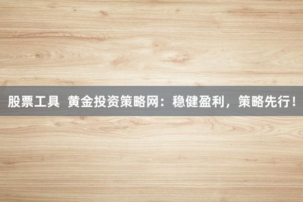 股票工具  黄金投资策略网：稳健盈利，策略先行！