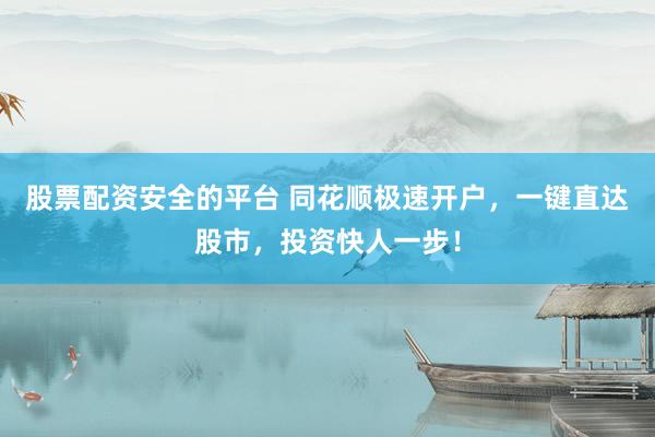 股票配资安全的平台 同花顺极速开户，一键直达股市，投资快人一步！