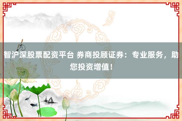 智沪深股票配资平台 券商投顾证券：专业服务，助您投资增值！