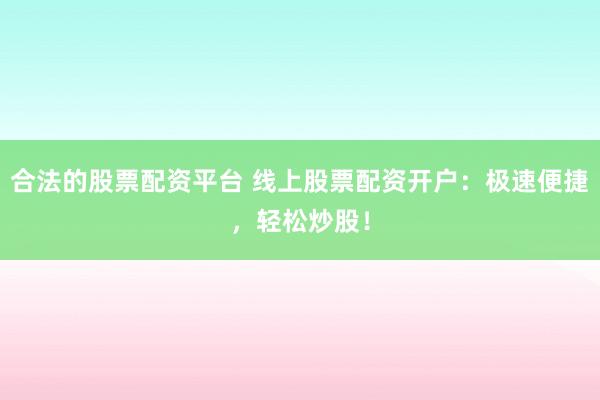 合法的股票配资平台 线上股票配资开户：极速便捷，轻松炒股！