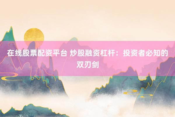 在线股票配资平台 炒股融资杠杆：投资者必知的双刃剑
