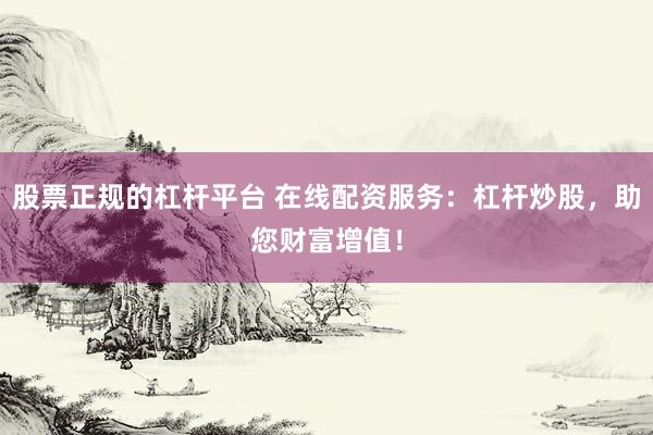 股票正规的杠杆平台 在线配资服务：杠杆炒股，助您财富增值！