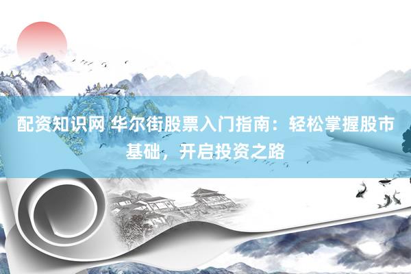 配资知识网 华尔街股票入门指南：轻松掌握股市基础，开启投资之路