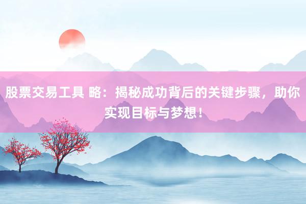 股票交易工具 略：揭秘成功背后的关键步骤，助你实现目标与梦想！
