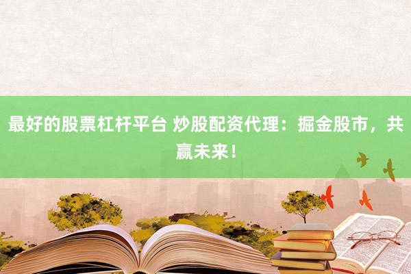 最好的股票杠杆平台 炒股配资代理：掘金股市，共赢未来！