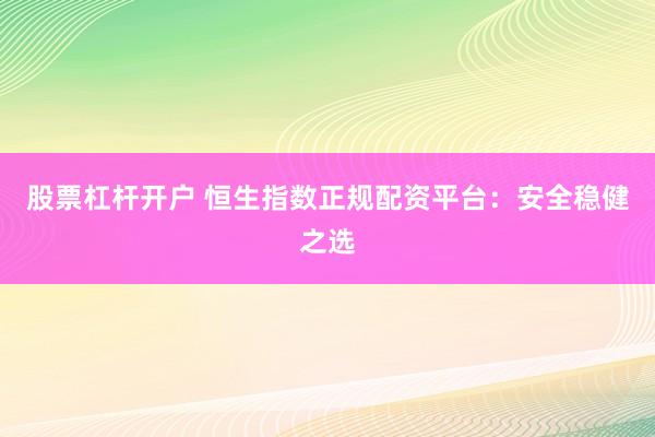 股票杠杆开户 恒生指数正规配资平台：安全稳健之选